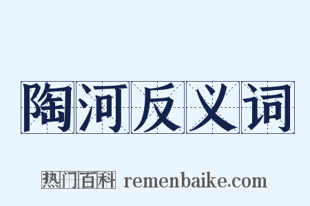 陶河反义词是什么意思的图片